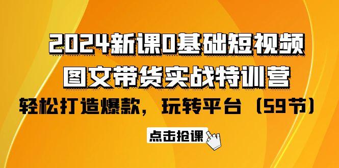 (9911期)2024新课0基础短视频+图文带货实战特训营：玩转平台，轻松打造爆款(59节)-数码之翼