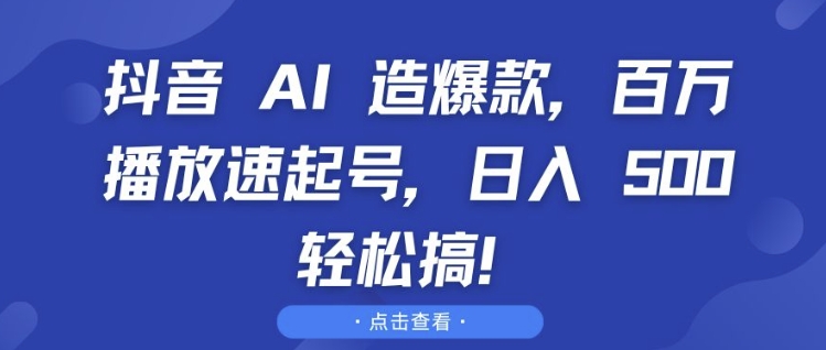 抖音 AI 造爆款，百万播放速起号，日入5张 轻松搞【揭秘】-数码之翼