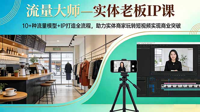 流量大师—实体老板IP课：10+种流量模型+IP打造全流程，助力实体商家玩转短视频实现商业突破-数码之翼