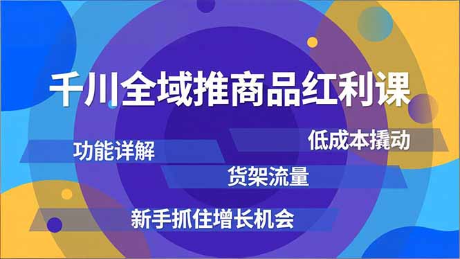 千川全域推商品红利课，功能详解、低成本撬动、货架流量，新手抓住增长机会-数码之翼