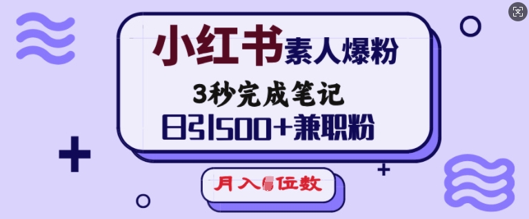 小红书素人爆粉，3秒完成笔记，日引500+兼职粉，月入5位数-数码之翼