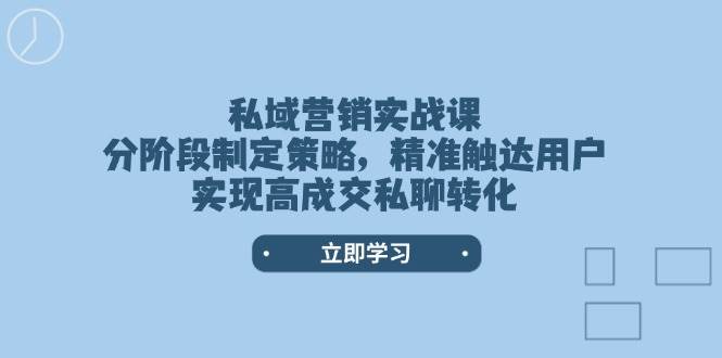 私域营销实战课，分阶段制定策略，精准触达用户，实现高成交私聊转化-数码之翼