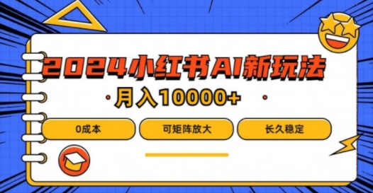 2024年小红书最新项目，AI蓝海赛道，可矩阵，0成本，小白也能轻松月入1w【揭秘】-数码之翼