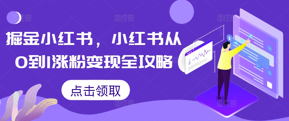 掘金小红书，小红书从0到1涨粉变现全攻略-数码之翼