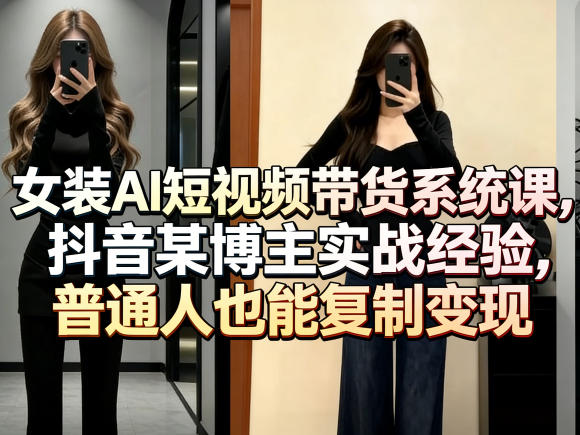 女装AI短视频带货系统课,抖音某博主实战经验,普通人也能复制变现-数码之翼