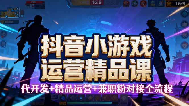 【抖音小游戏精品运营课】小白也可以操作，从0开始学小游戏运营，操作...-数码之翼