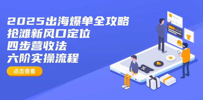 2025出海爆单全攻略：抢滩新风口定位+四步营收法+六阶实操流程-数码之翼