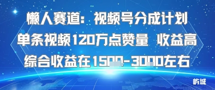 懒人赛道：视频号分成计划单条视频120W点赞量 收益高综合收益在1.5K左右-数码之翼