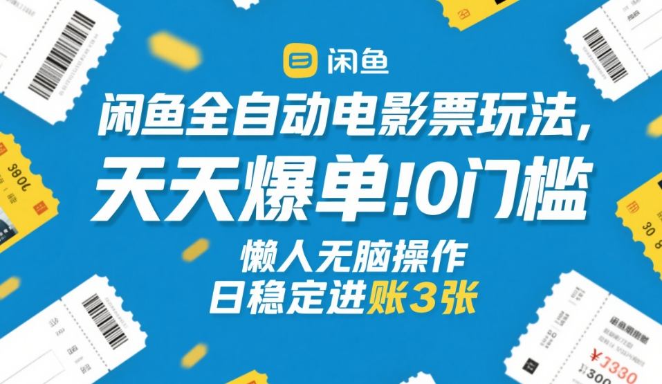 闲鱼全自动电影票玩法,天天爆单,0门槛,懒人无脑操作,日稳定进账3张+【揭秘】-数码之翼