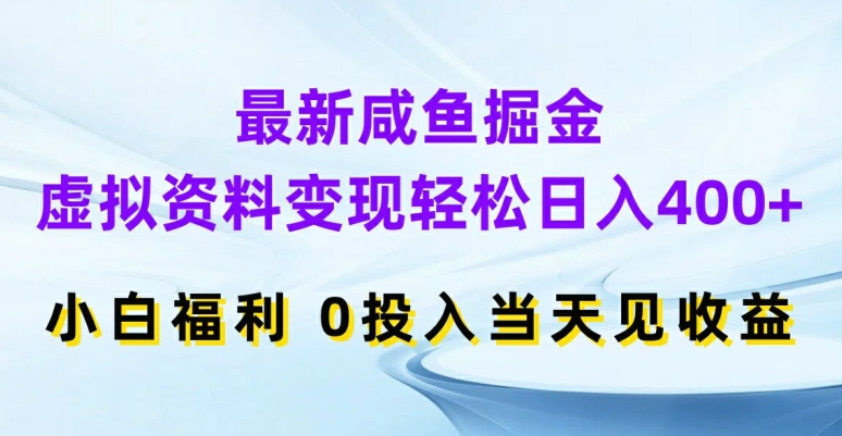 最新咸鱼掘金，虚拟资料变现，轻松日入400+，小白福利，0投入当天见收益【揭秘】-数码之翼