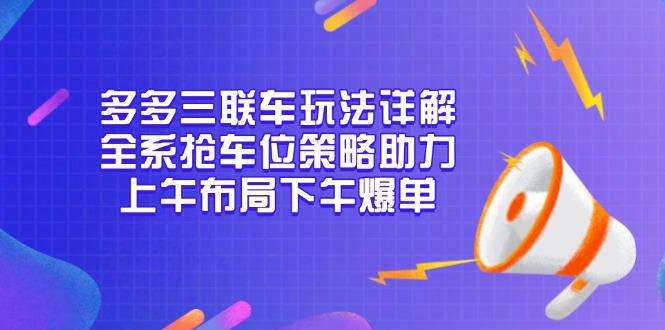多多三联车玩法详解，全系抢车位策略助力，上午布局下午爆单-数码之翼