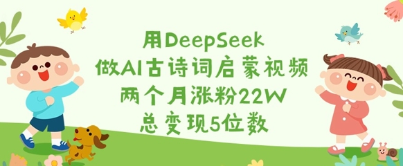 用DeepSeek做AI古诗词启蒙视频，两个月涨粉22W，总变现5位数-数码之翼