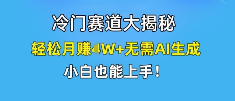 冷门赛道大揭秘，轻松月赚1W+无需AI生成，小白也能上手【揭秘】-数码之翼