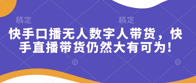 快手口播无人数字人带货，快手直播带货仍然大有可为!-数码之翼