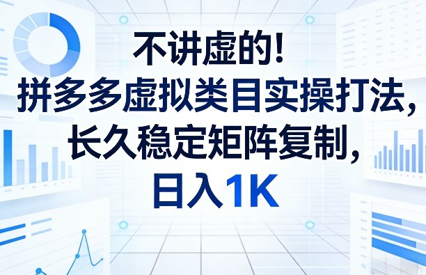 不讲虚的！拼多多虚拟类目实操打法，长久稳定矩阵复制，日入1K【揭秘】-数码之翼