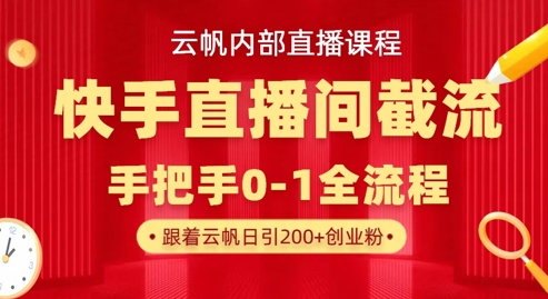 云帆内部直播课·快手直播间截流玩法,日引100+创业粉-数码之翼