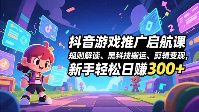 抖音游戏推广启航课，规则解读、黑科技搬运、剪辑变现，新手轻松日赚300+-数码之翼