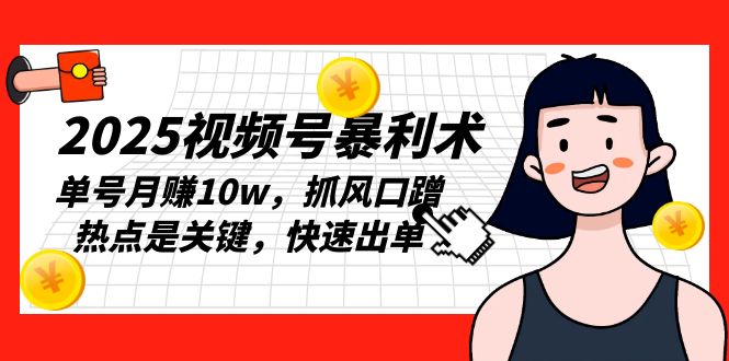 2025视频号暴利术，单号月赚10w，抓风口蹭热点是关键，快速出单-数码之翼