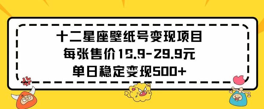 十二星座壁纸号变现项目每张售价19元单日稳定变现500+以上【揭秘】-数码之翼