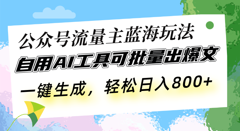 公众号流量主蓝海玩法 自用AI工具可批量出爆文，一键生成，轻松日入800-数码之翼
