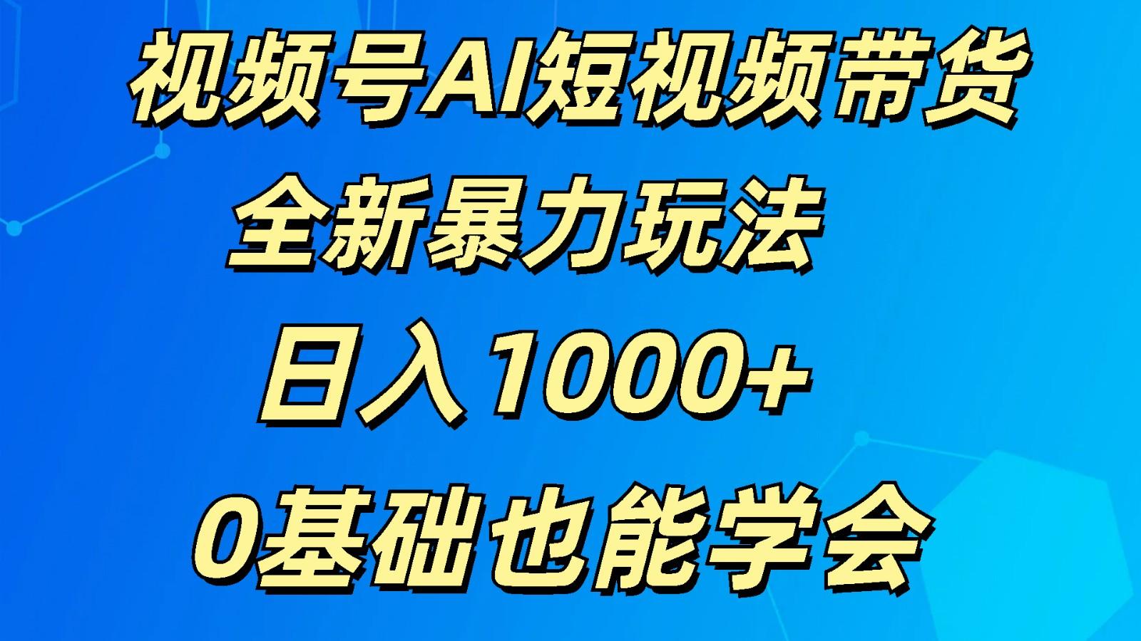 视频号AI短视频带货掘金计划全新暴力玩法 日入1000+ 0基础也能学会-数码之翼