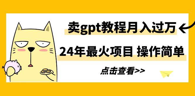 24年最火项目,卖gpt教程月入过万,操作简单-数码之翼