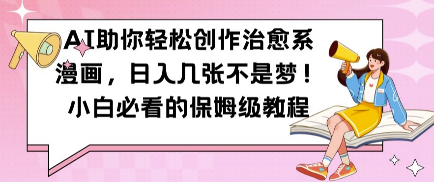 AI助你轻松创作治愈系漫画，日入几张不是梦，小白必看的保姆级教程【揭秘】-数码之翼