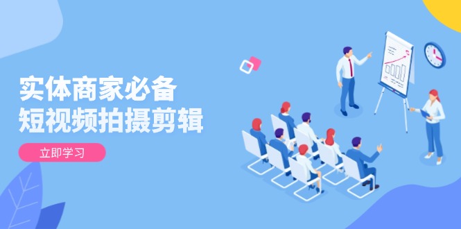 实体商家必备！短视频拍摄剪辑，从基础到进阶 全面提升视频质量与获客效果-数码之翼