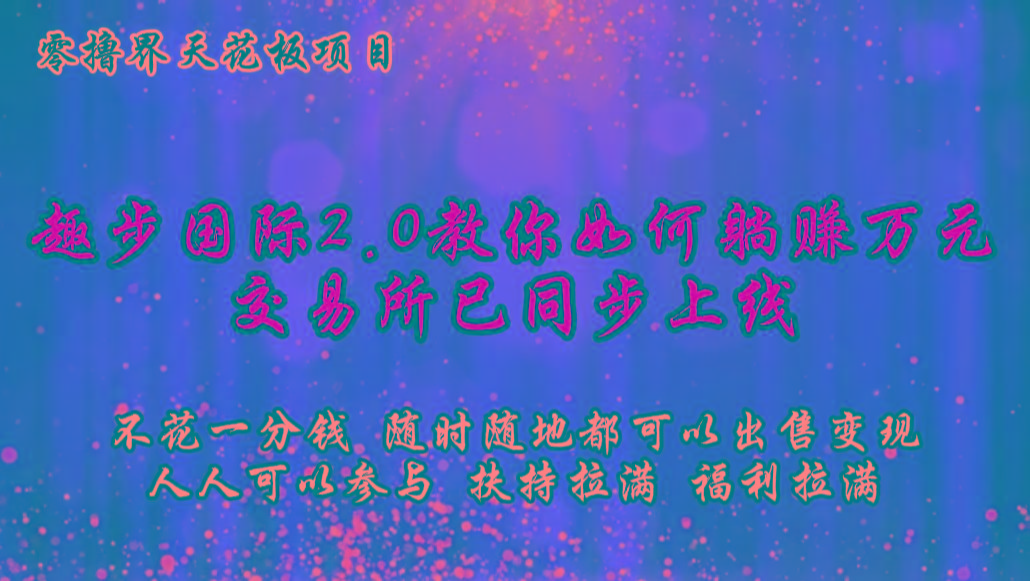 零撸天花板，不花一分钱，趣步2.0教你如何躺赚万元，交易所现已同步上线-数码之翼