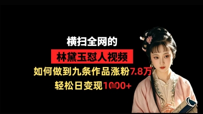 横扫全网的林黛玉怼人视频，如何做到九条作品涨粉7.8万，轻松日变现1k-数码之翼