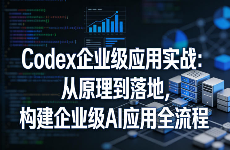 Codex企业级应用实战:从原理到落地,构建企业级AI应用全流程-数码之翼