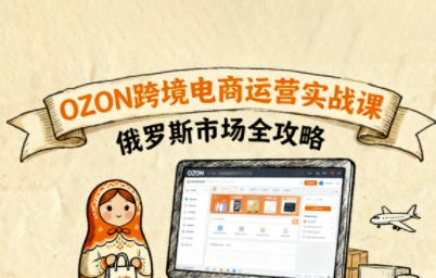 俄罗斯跨境OZON快速上手，OZ0N跨境电商运营实战课，俄罗斯市场全攻略-数码之翼