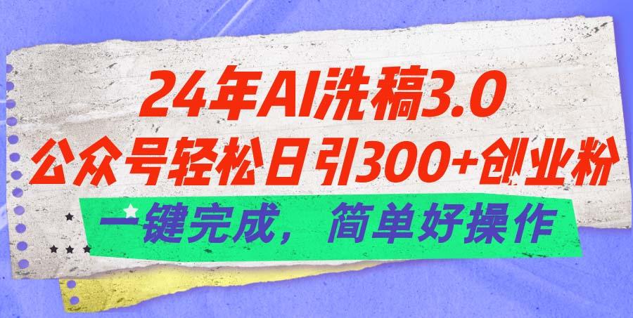 24年Ai洗稿3.0,公众号轻松日引300+创业粉,一键完成,简单好操作-数码之翼