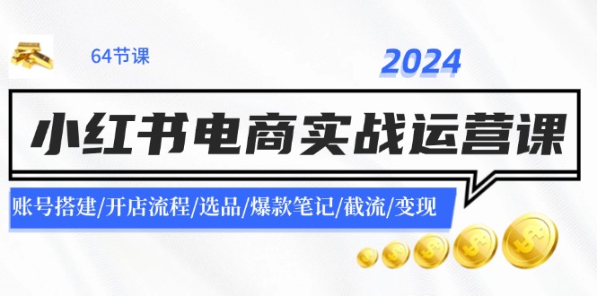 2024小红书电商实战运营课:账号搭建/开店流程/选品/爆款笔记/截流/变现-数码之翼