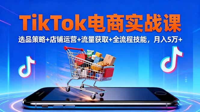 TikTok电商实战课10月，选品策略+店铺运营+流量获取+全流程技能，月入5万+-数码之翼