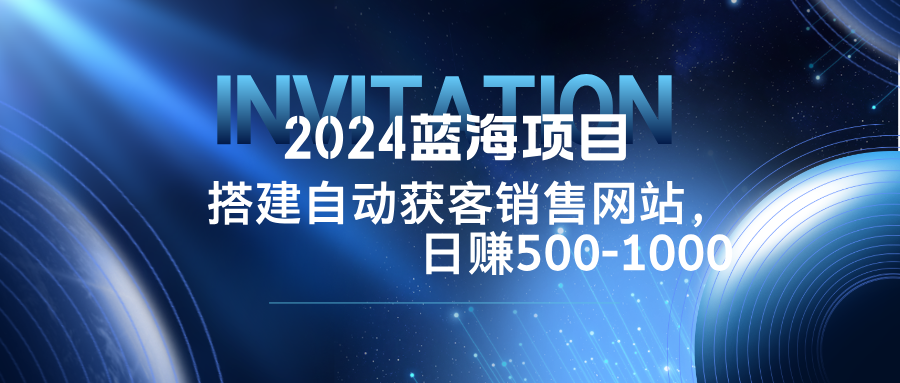 2024蓝海项目，搭建销售网站，自动获客，日赚500-1000-数码之翼