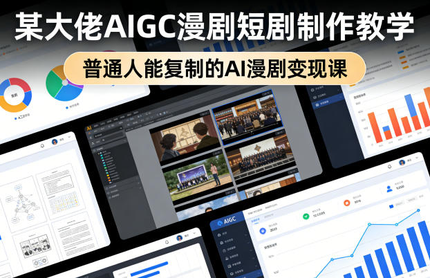 某大佬AIGC漫剧短剧制作教学,普通人能复制的AI漫剧变现课-数码之翼