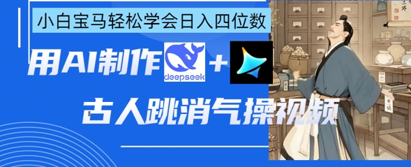 AI古人跳消气操视频制作，deepseek+即梦，小白宝马轻松学会日入四位数-数码之翼