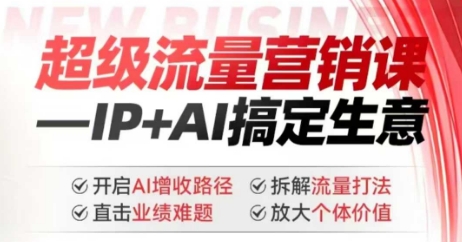 2025年超级流量营销课，IP+AI搞定生意，开启AI增收路径 直击业绩难题 拆解流量打法 放大个体价值-数码之翼