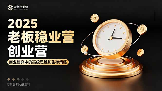 2025老板稳赚创业营：商业博弈中高级思维和生存策略，帮助创业者快速盈利-数码之翼