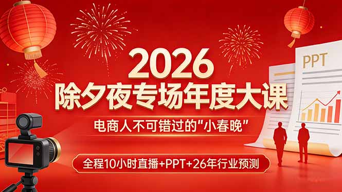 2026除夕夜专场年度大课，全程10小时直播+PPT+26年行业预测，是电商人不可错过的“小春晚”-数码之翼