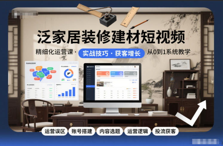 泛家居装修建材短视频精细化运营课,运营误区+账号搭建+内容选题+运营逻辑+投流获客-数码之翼