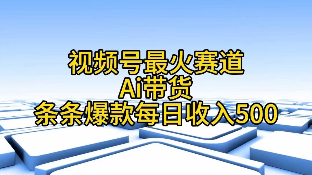 视频号最火赛道——Ai带货条条爆款每日收入500-数码之翼
