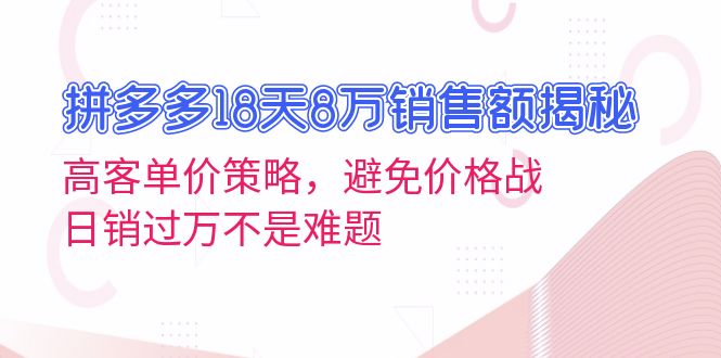 拼多多18天8万销售额揭秘：高客单价策略，避免价格战，日销过万不是难题-数码之翼