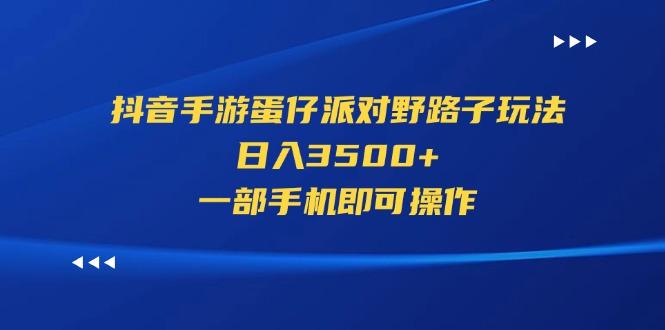 抖音手游蛋仔派对野路子玩法，日入3500+，一部手机即可操作-数码之翼
