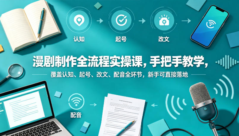 漫剧制作全流程实操课，手把手教学，覆盖认知、起号、改文、配音全环节，新手可直接落地-数码之翼