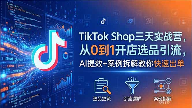 TikTok Shop三天实战营2026年5月，从0到1开店选品引流，AI提效+案例拆解教你快速出单-数码之翼