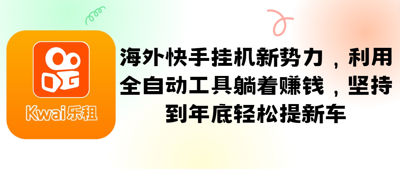 海外快手挂机新势力，利用全自动工具躺着赚钱，坚持到年底轻松提新车-数码之翼