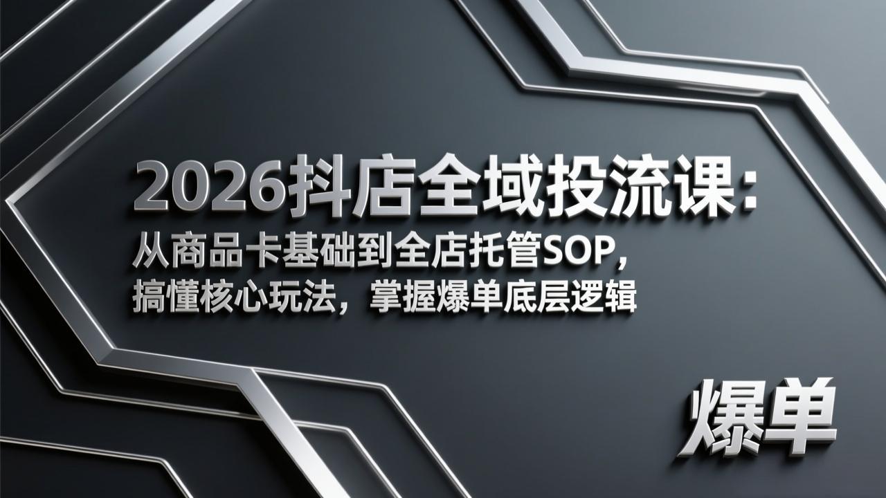 2026抖店全域投流课：从商品卡基础到全店托管SOP，搞懂核心玩法，掌握爆单底层逻辑-数码之翼