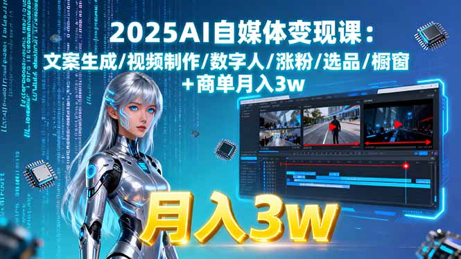 2025AI自媒体变现课:文案生成/视频制作/数字人/涨粉/选品/橱窗+商单月入3w-数码之翼